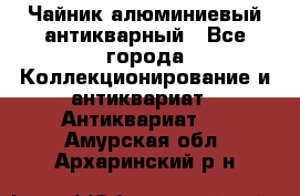 Чайник алюминиевый антикварный - Все города Коллекционирование и антиквариат » Антиквариат   . Амурская обл.,Архаринский р-н